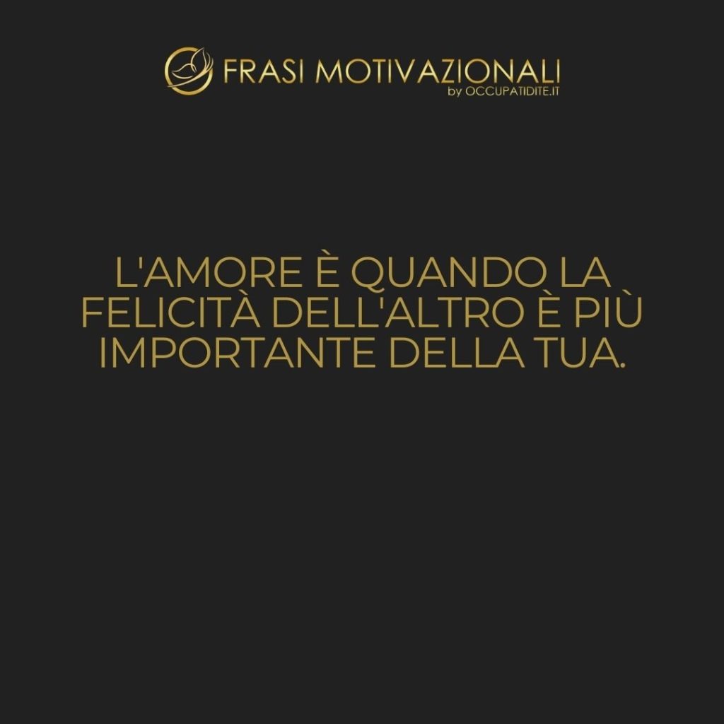 L’amore è quando la felicità dell’altro è più importante della tua.  –   H. Jackson Brown Jr.