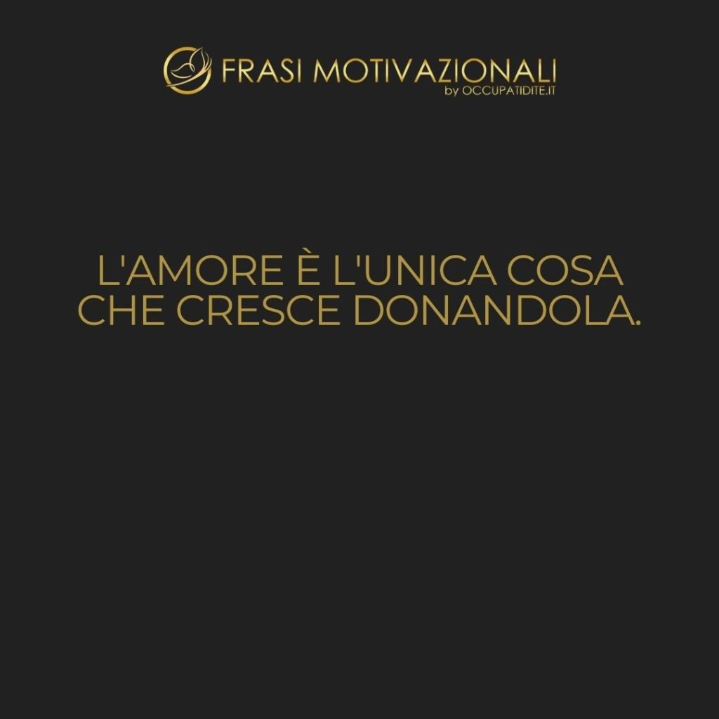 L’amore è l’unica cosa che cresce donandola.  –   Antoine de Saint-Exupéry