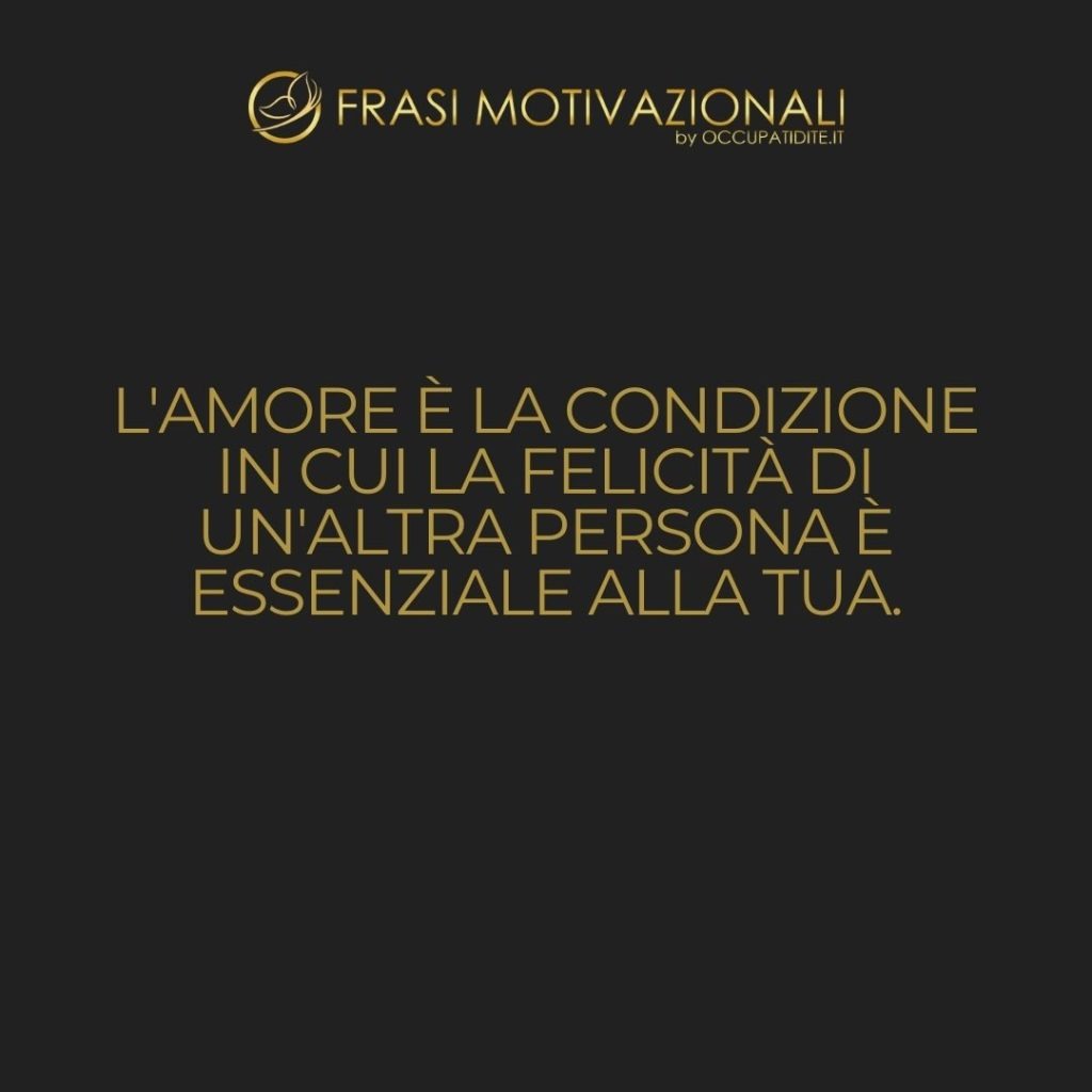 L’amore è la condizione in cui la felicità di un’altra persona è essenziale alla tua.  –   Robert A. Heinlein