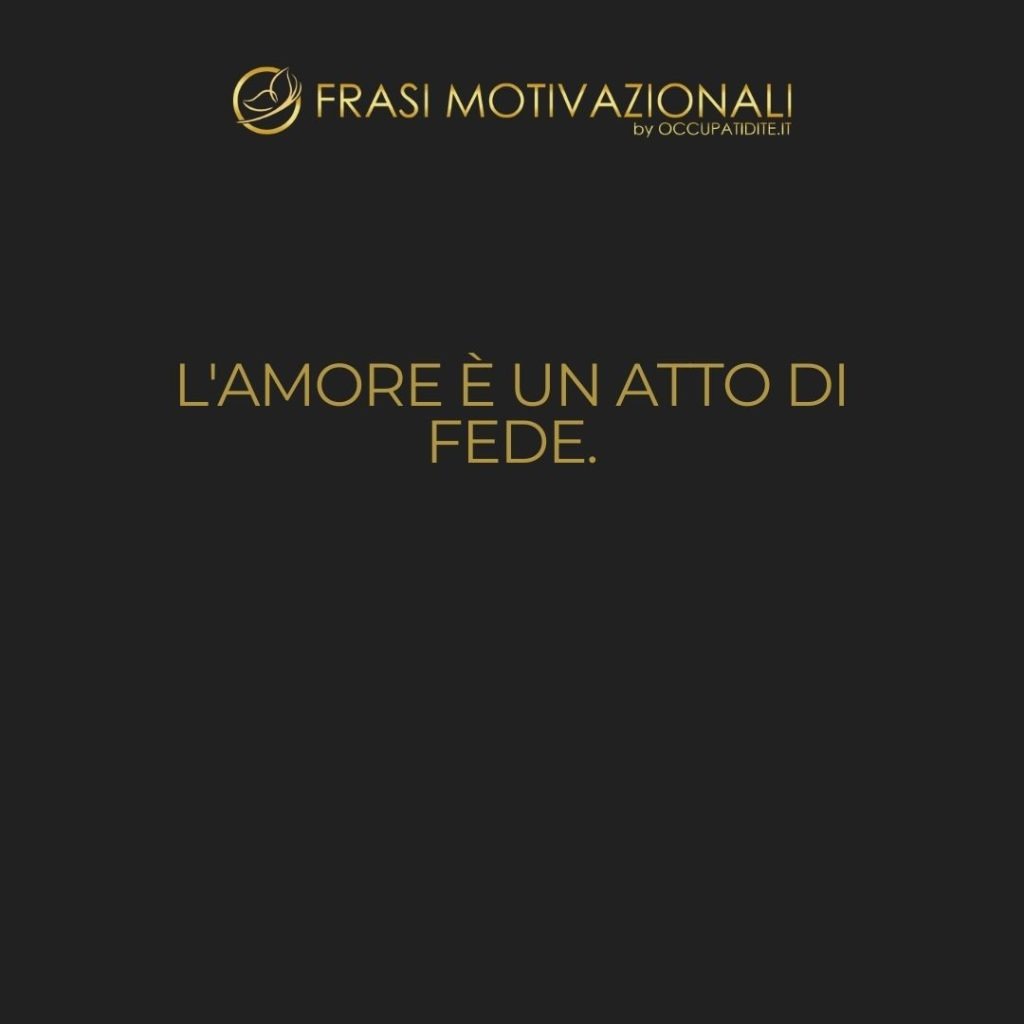 L’amore è un atto di fede.  –   Erich Fromm