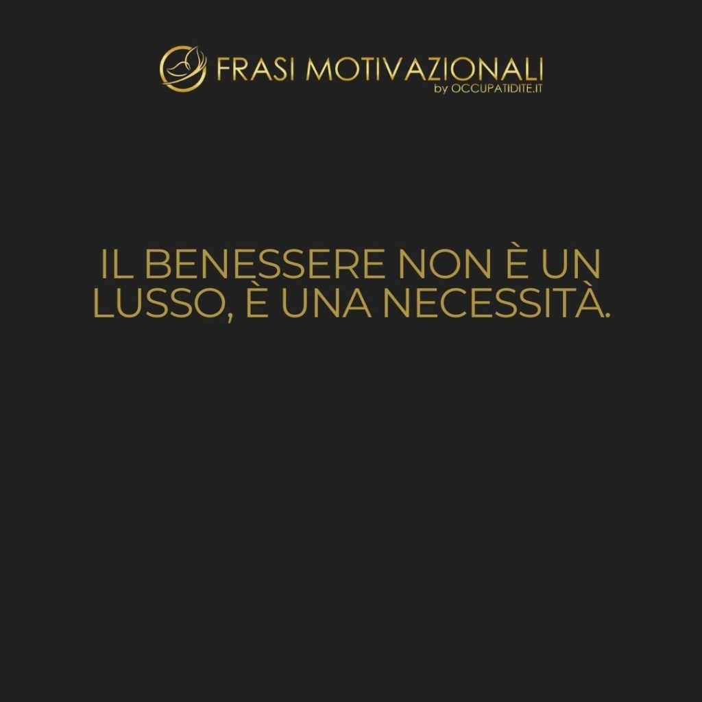 Il benessere non è un lusso, è una necessità.  –   Anonimo