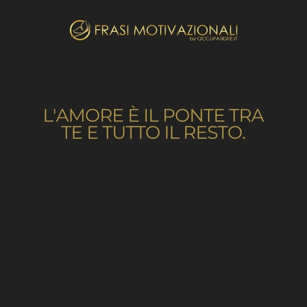 L’amore è il ponte tra te e tutto il resto.  –   Rumi