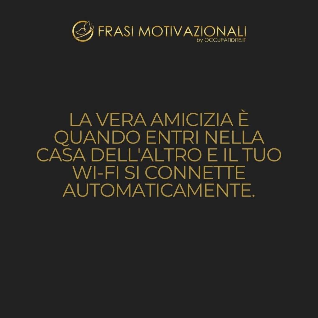 La vera amicizia è quando entri nella casa dell’altro e il tuo Wi-Fi si connette automaticamente. – Anonimo