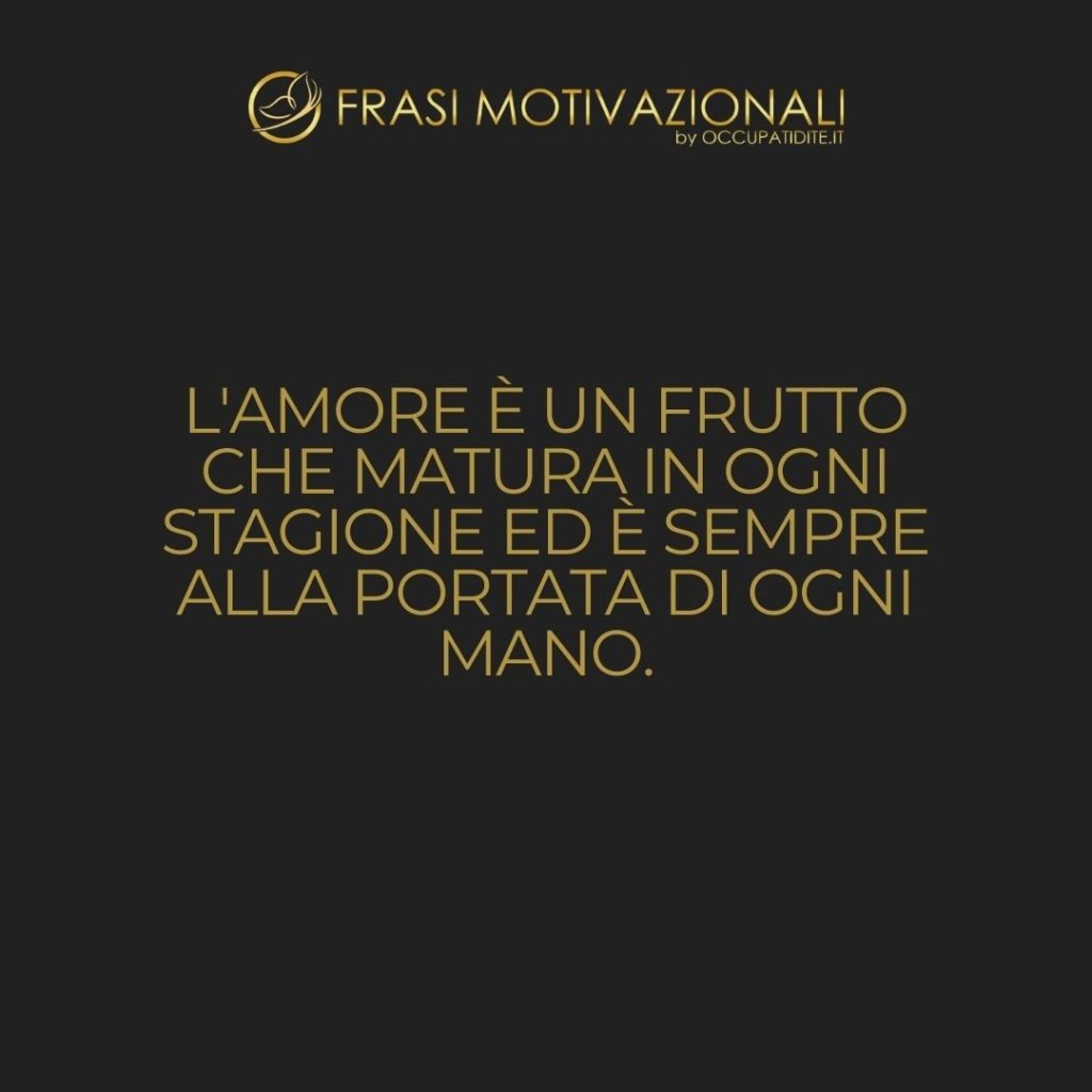 L’amore è un frutto che matura in ogni stagione ed è sempre alla portata di ogni mano.  –   Madre Teresa di Calcutta