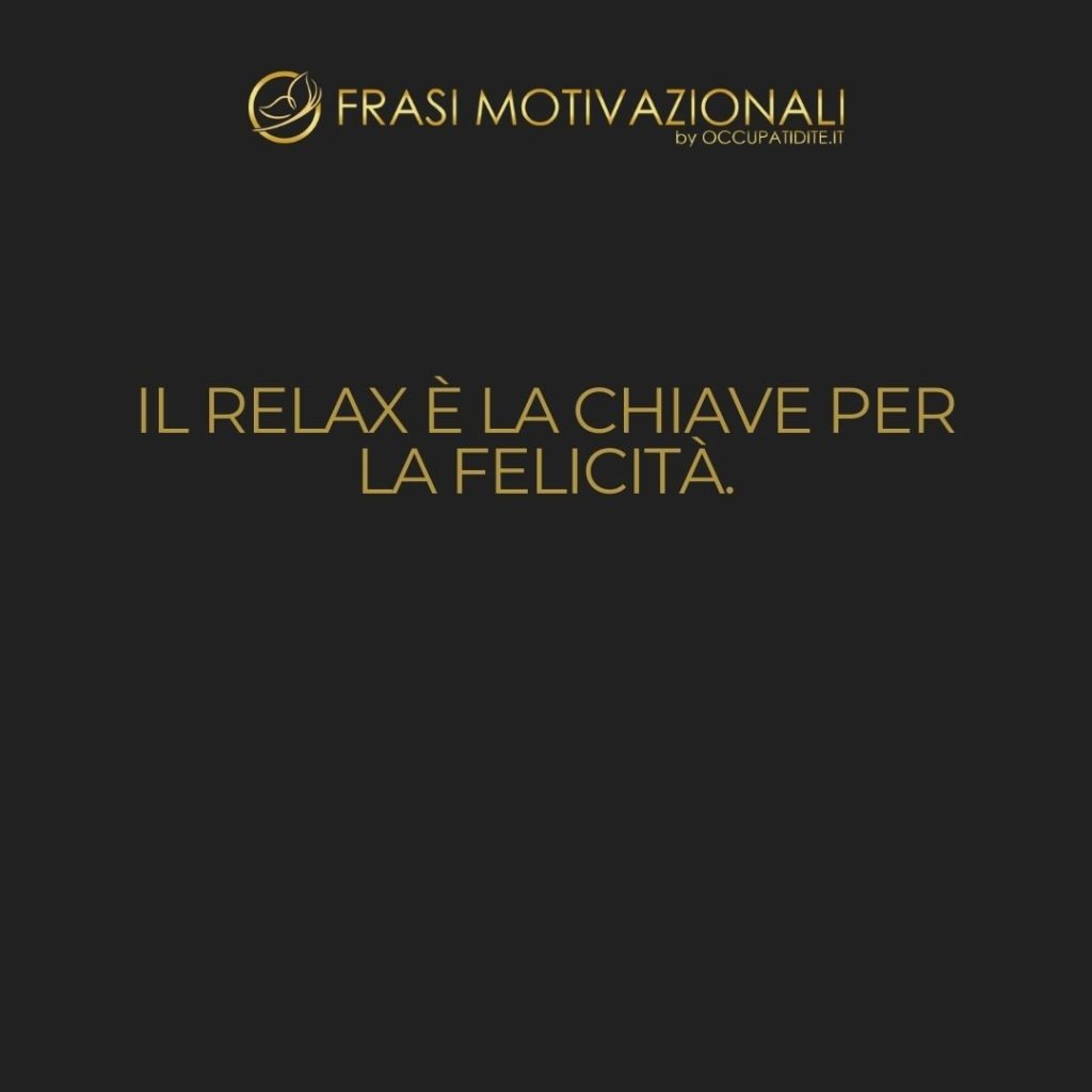 Il relax è la chiave per la felicità.  –   Anonimo