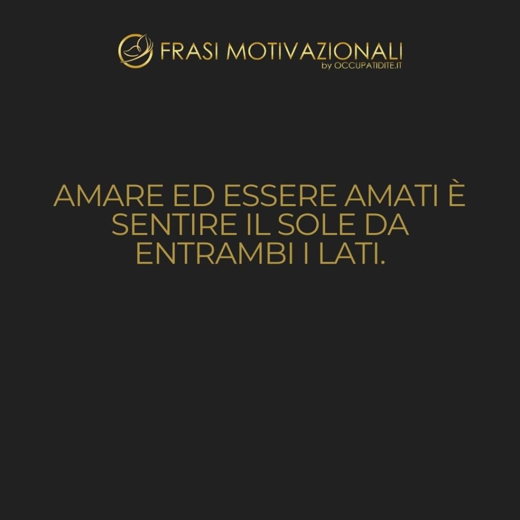 Amare ed essere amati è sentire il sole da entrambi i lati. – David Viscott