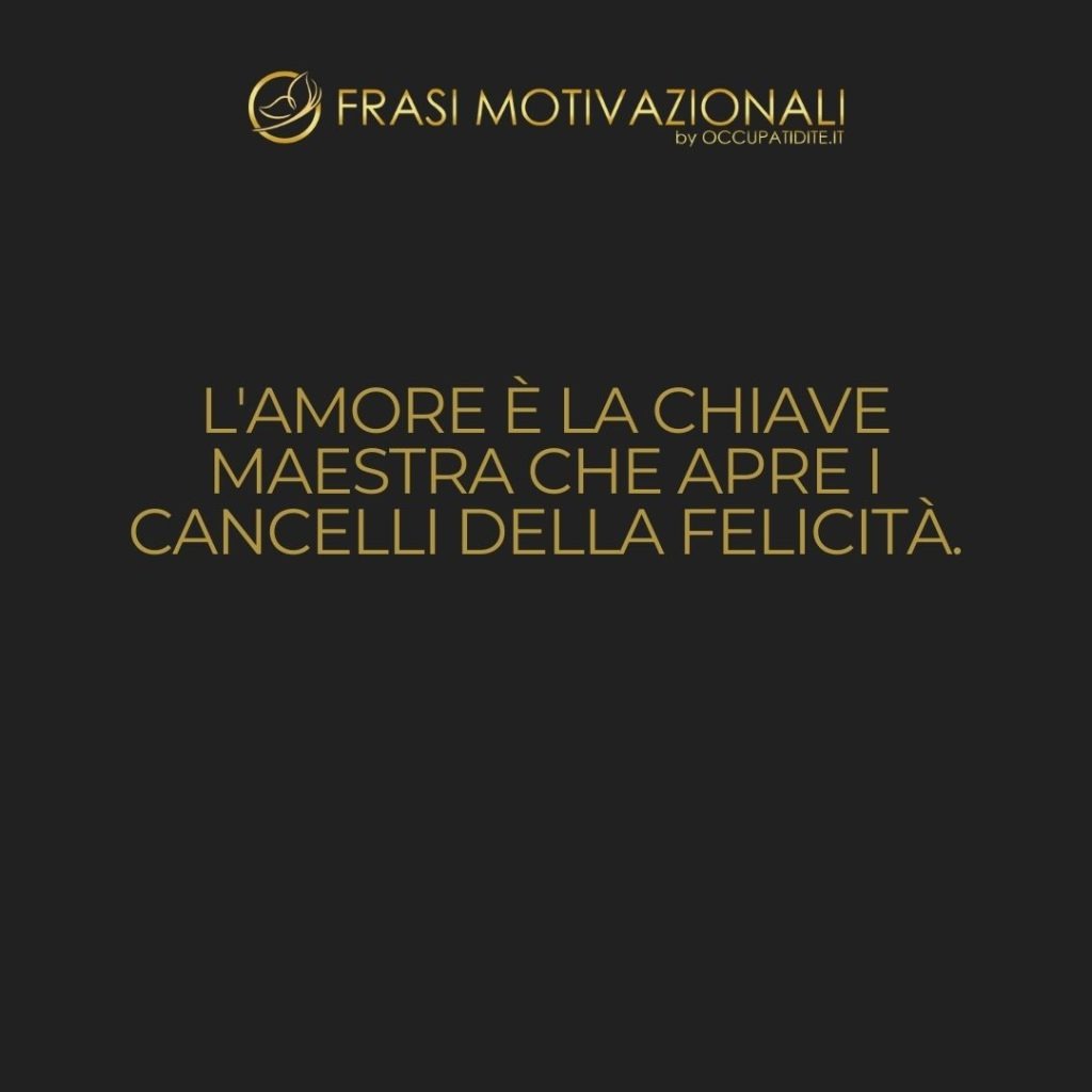 L’amore è la chiave maestra che apre i cancelli della felicità.  –   Oliver Wendell Holmes