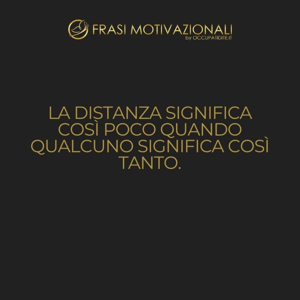 La distanza significa così poco quando qualcuno significa così tanto.  –   Anonimo
