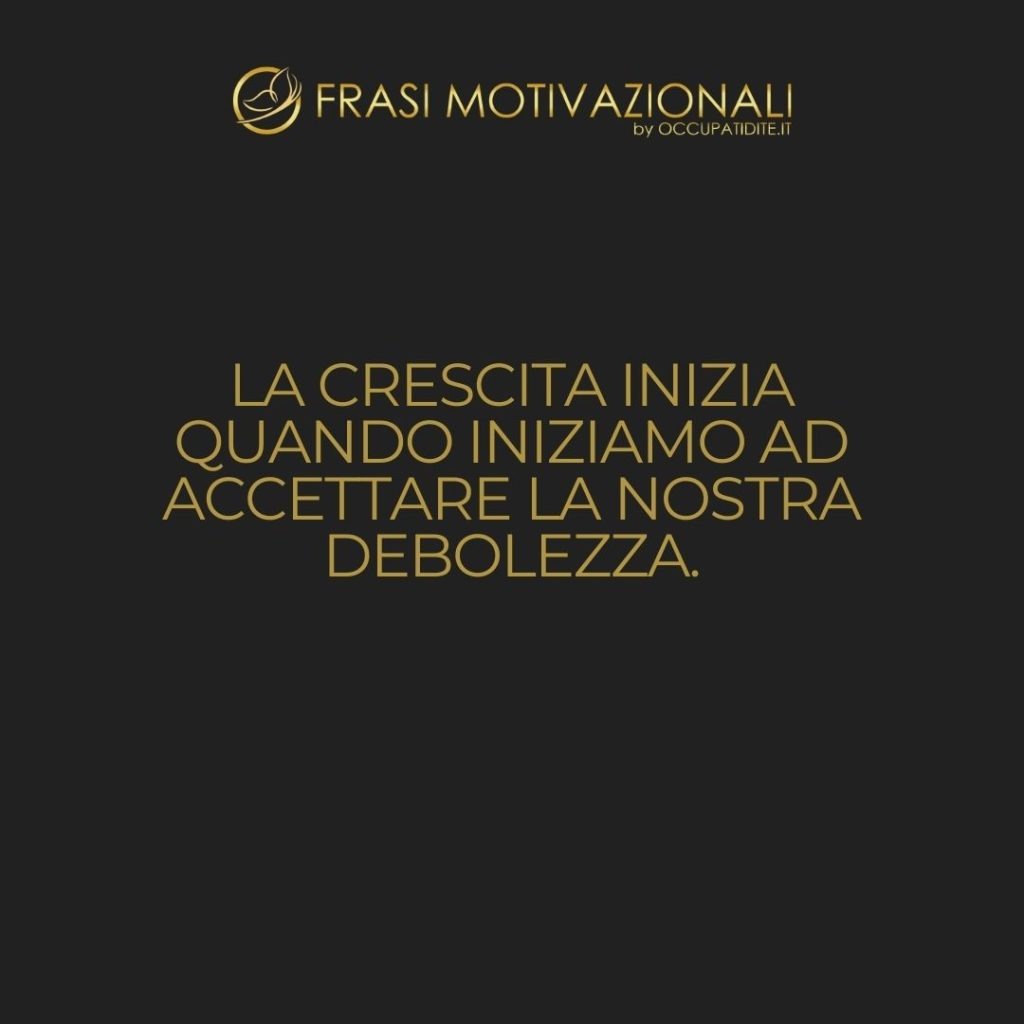 La crescita inizia quando iniziamo ad accettare la nostra debolezza.  –   Jean Vanier