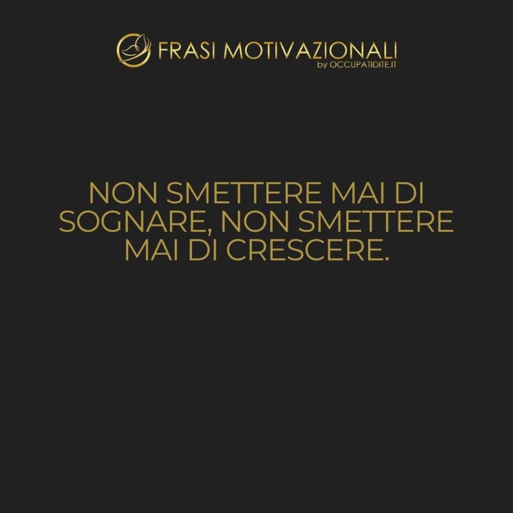 Non smettere mai di sognare, non smettere mai di crescere.  –   Anonimo